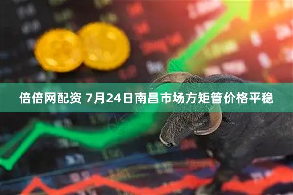 倍倍网配资 7月24日南昌市场方矩管价格平稳