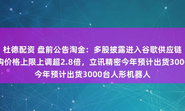 杜德配资 盘前公告淘金：多股披露进入谷歌供应链，工业富联回购价格上限上调超2.8倍，立讯精密今年预计出货3000台人形机器人