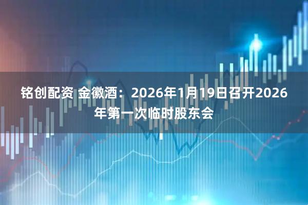 铭创配资 金徽酒：2026年1月19日召开2026年第一次临时股东会