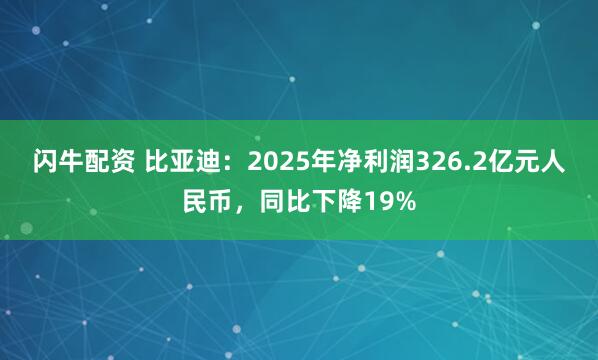 闪牛配资 比亚迪：2025年净利润326.2亿元人民币，同比下降19%