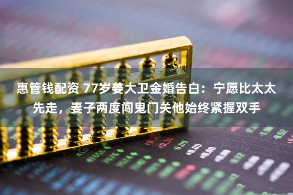 惠管钱配资 77岁姜大卫金婚告白：宁愿比太太先走，妻子两度闯鬼门关他始终紧握双手